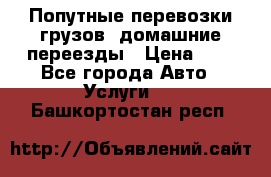 Попутные перевозки грузов, домашние переезды › Цена ­ 7 - Все города Авто » Услуги   . Башкортостан респ.